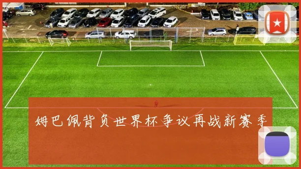 姆巴佩背负世界杯争议再战新赛季