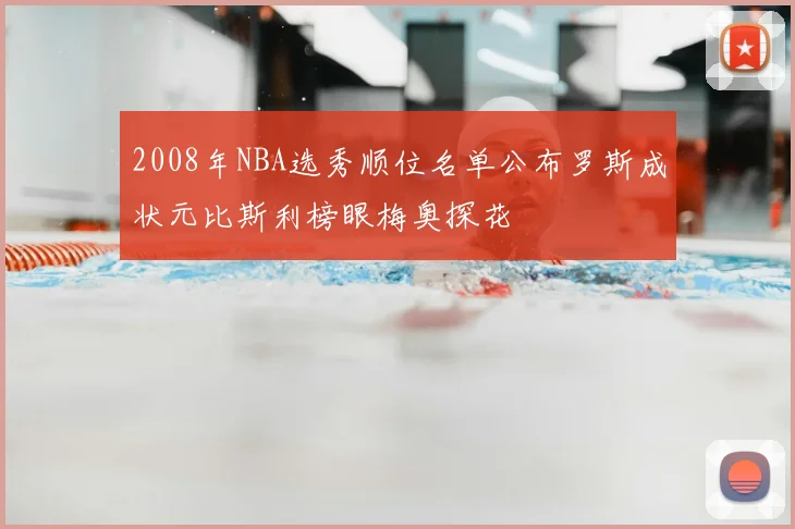 2008年NBA选秀顺位名单公布罗斯成状元比斯利榜眼梅奥探花