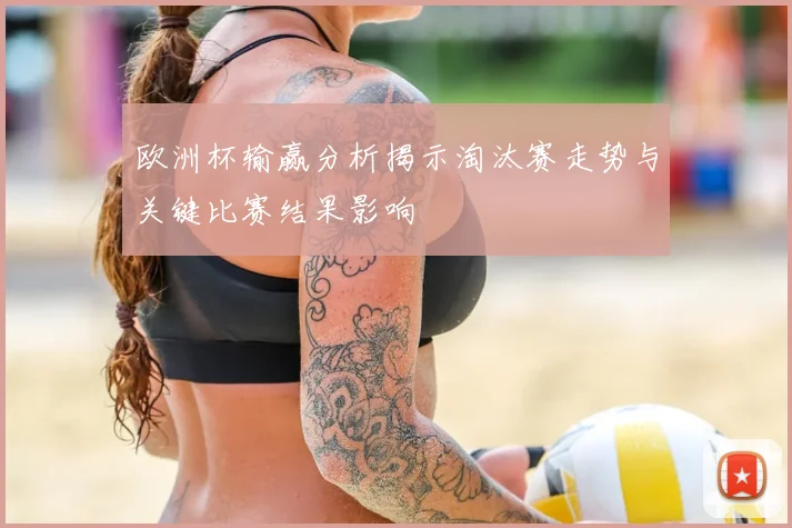 欧洲杯输赢分析揭示淘汰赛走势与关键比赛结果影响