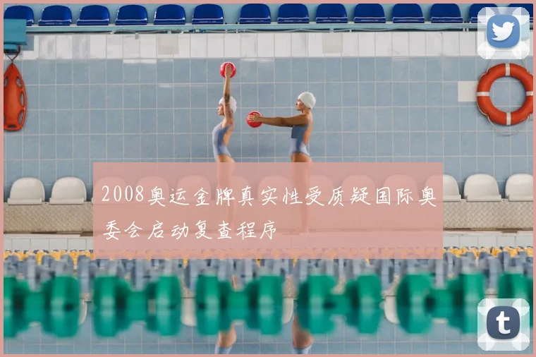 2008奥运金牌真实性受质疑国际奥委会启动复查程序