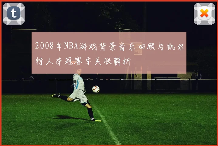 2008年NBA游戏背景音乐回顾与凯尔特人夺冠赛季关联解析