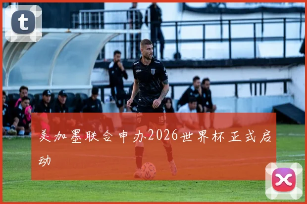 美加墨联合申办2026世界杯正式启动