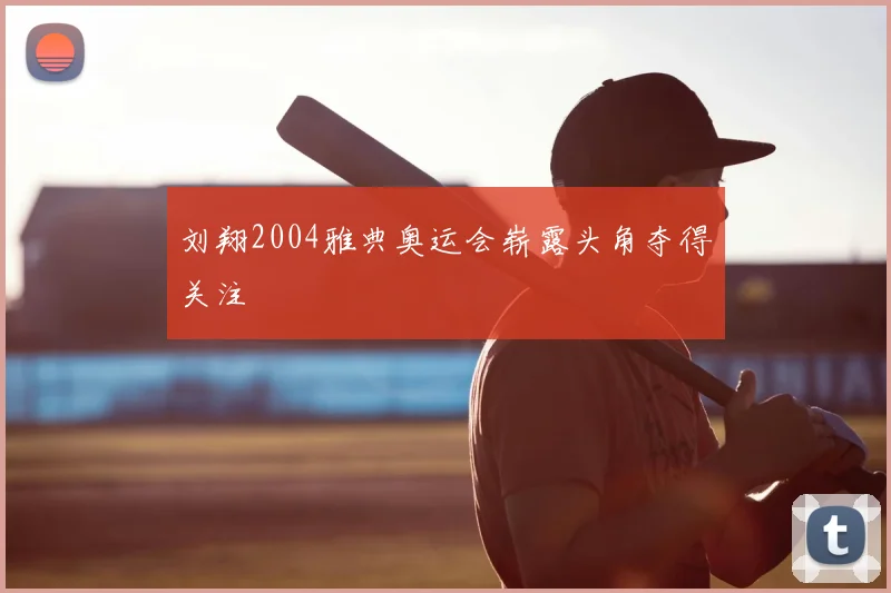 刘翔2004雅典奥运会崭露头角夺得关注