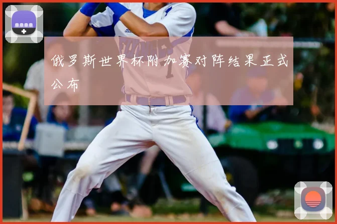 俄罗斯世界杯附加赛对阵结果正式公布