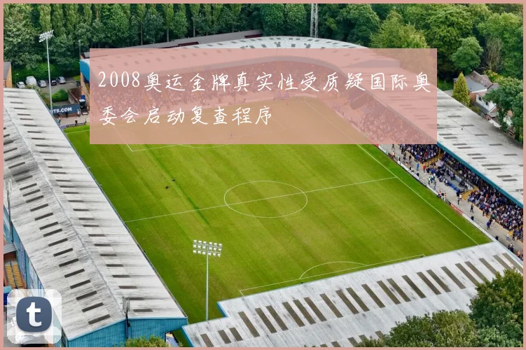 2008奥运金牌真实性受质疑国际奥委会启动复查程序