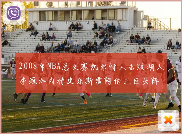 2008年NBA总决赛凯尔特人击败湖人夺冠加内特皮尔斯雷阿伦三巨头阵容解析