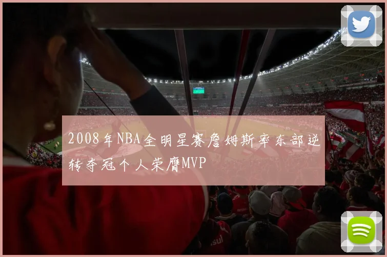 2008年NBA全明星赛詹姆斯率东部逆转夺冠个人荣膺MVP
