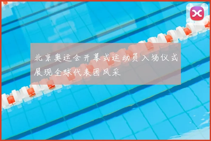 北京奥运会开幕式运动员入场仪式展现全球代表团风采