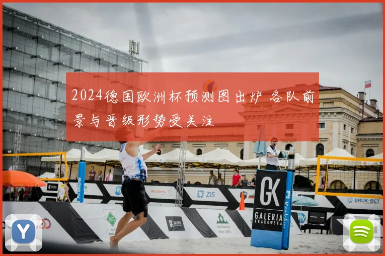 2024德国欧洲杯预测图出炉 各队前景与晋级形势受关注