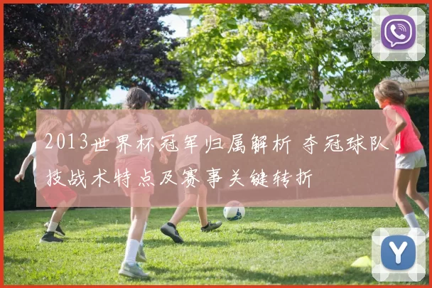 2013世界杯冠军归属解析 夺冠球队技战术特点及赛事关键转折