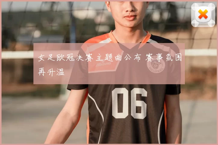 女足欧冠决赛主题曲公布 赛事氛围再升温
