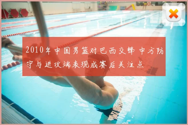 2010年中国男篮对巴西交锋 中方防守与进攻端表现成赛后关注点
