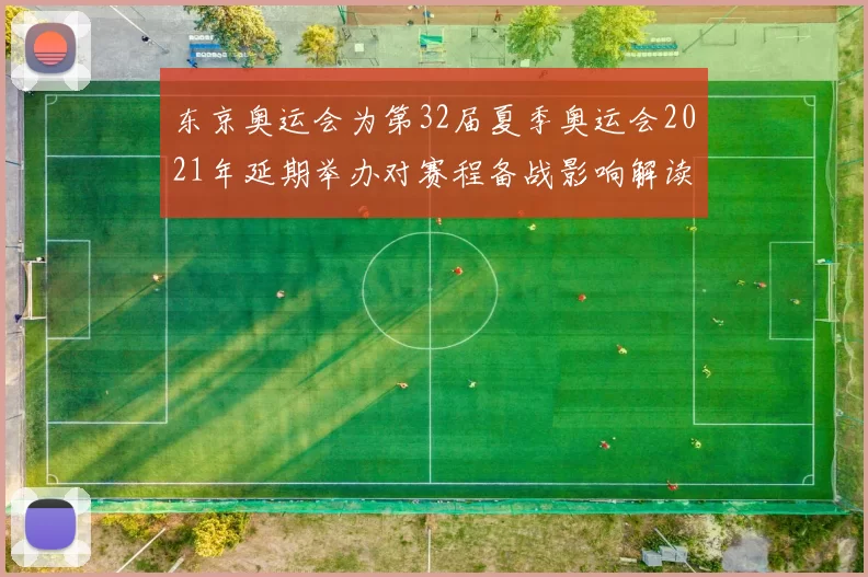 东京奥运会为第32届夏季奥运会2021年延期举办对赛程备战影响解读