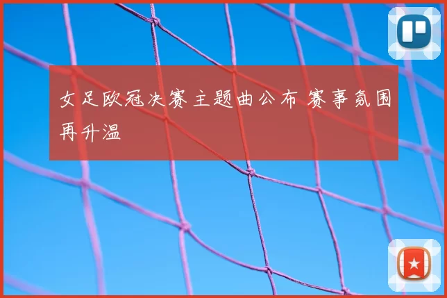 女足欧冠决赛主题曲公布 赛事氛围再升温