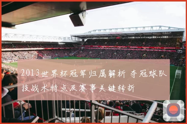 2013世界杯冠军归属解析 夺冠球队技战术特点及赛事关键转折