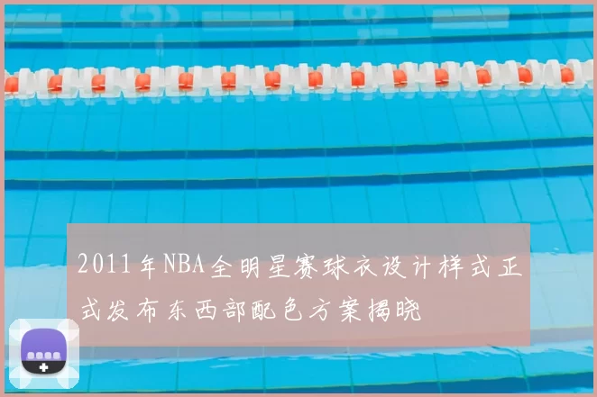 2011年NBA全明星赛球衣设计样式正式发布东西部配色方案揭晓