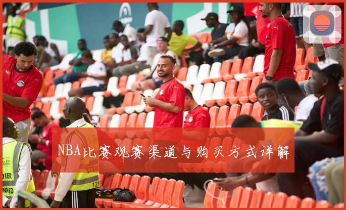 NBA比赛观赛渠道与购买方式详解