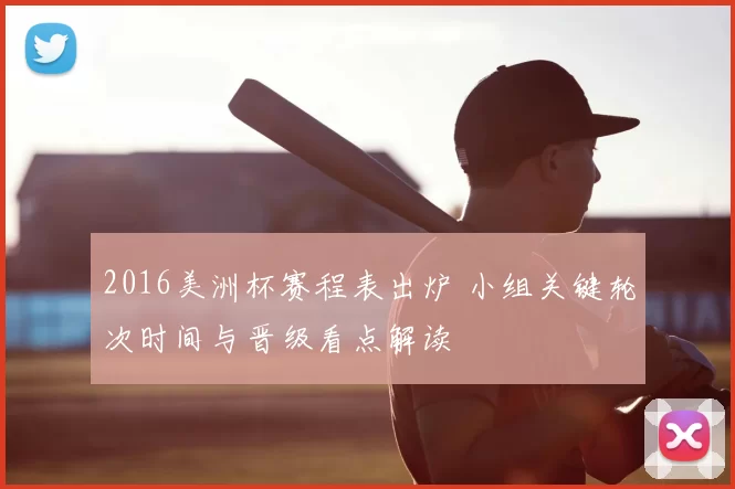 2016美洲杯赛程表出炉 小组关键轮次时间与晋级看点解读