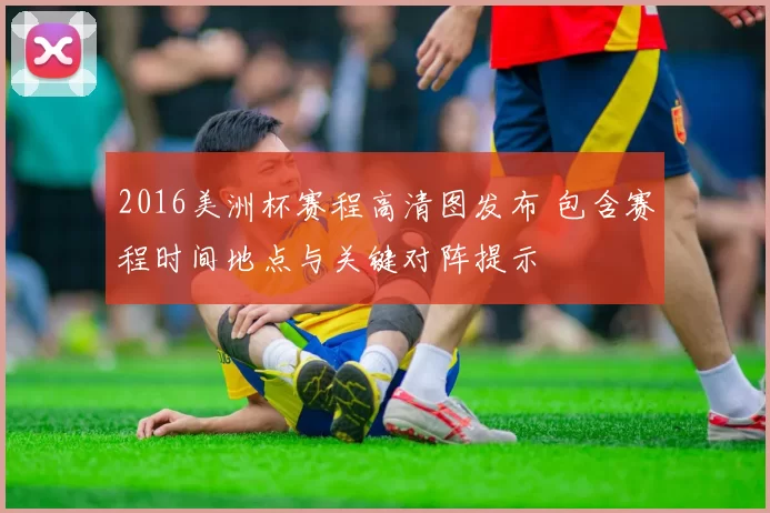 2016美洲杯赛程高清图发布 包含赛程时间地点与关键对阵提示