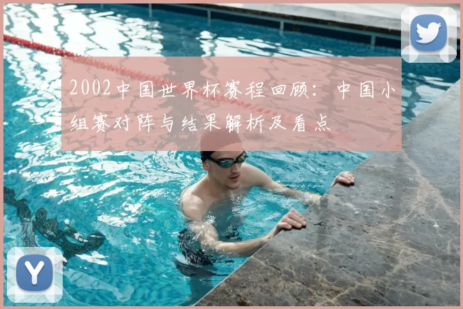2002中国世界杯赛程回顾：中国小组赛对阵与结果解析及看点