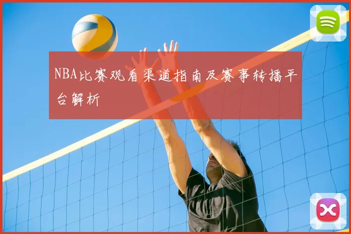 NBA比赛观看渠道指南及赛事转播平台解析