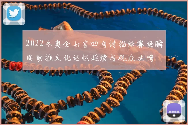 2022冬奥会七言四句诗描绘赛场瞬间助推文化记忆延续与观众共鸣