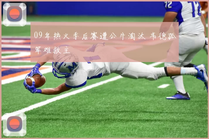 09年热火季后赛遭公牛淘汰 韦德孤军难救主