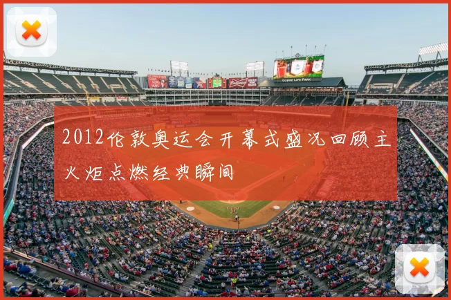 2012伦敦奥运会开幕式盛况回顾主火炬点燃经典瞬间