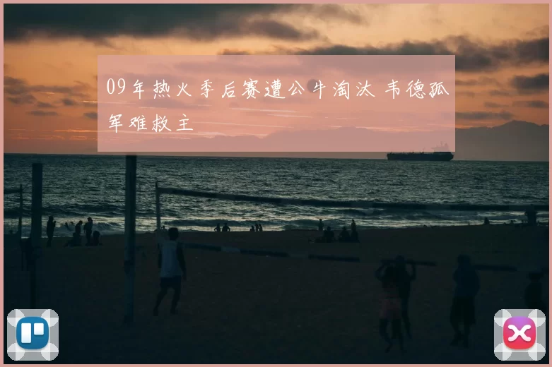 09年热火季后赛遭公牛淘汰 韦德孤军难救主