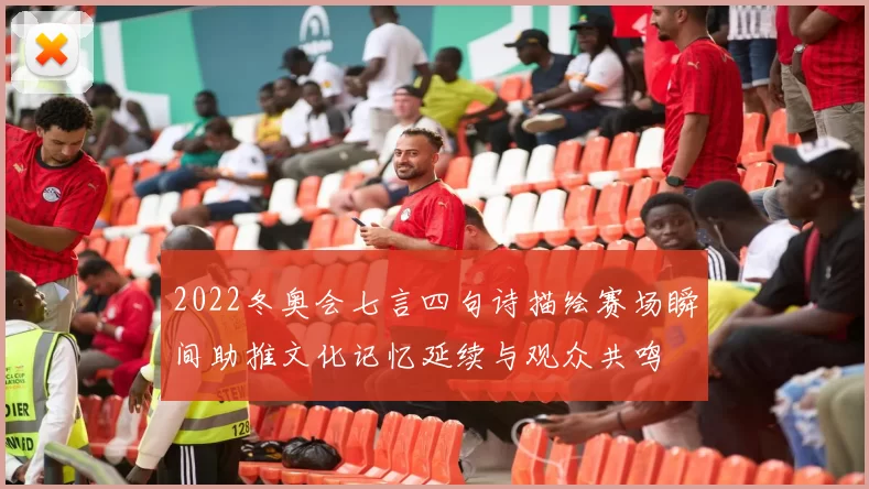 2022冬奥会七言四句诗描绘赛场瞬间助推文化记忆延续与观众共鸣