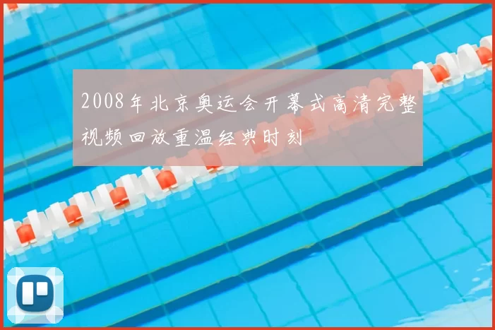 2008年北京奥运会开幕式高清完整视频回放重温经典时刻
