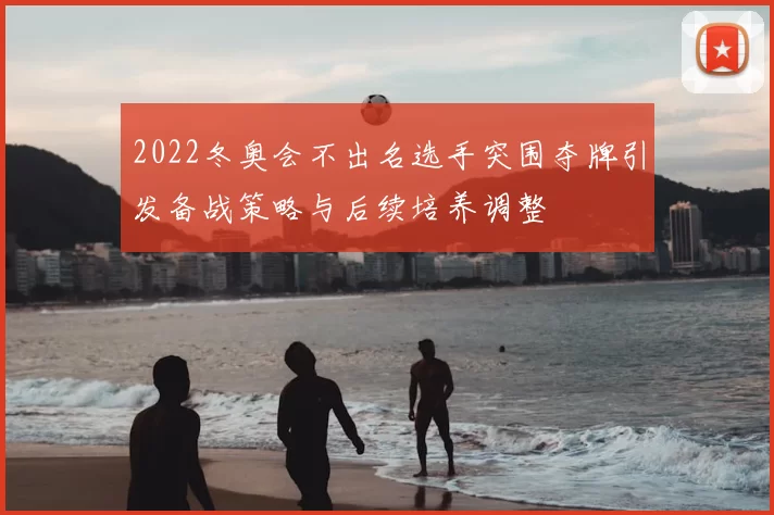 2022冬奥会不出名选手突围夺牌引发备战策略与后续培养调整