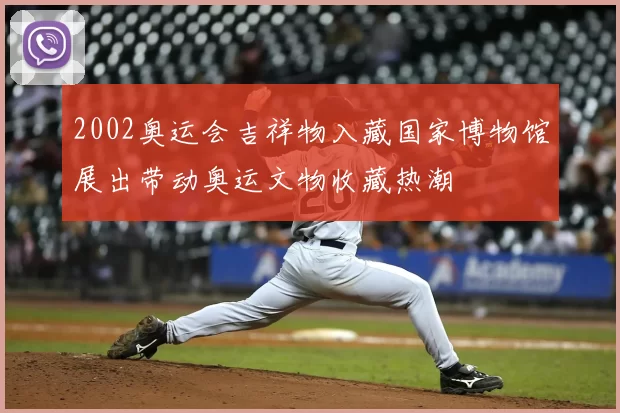 2002奥运会吉祥物入藏国家博物馆展出带动奥运文物收藏热潮