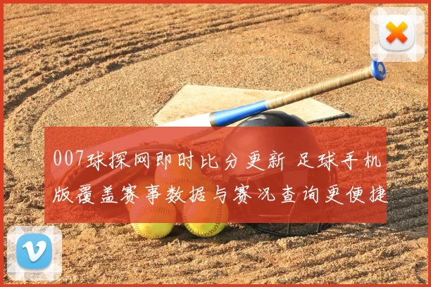 007球探网即时比分更新 足球手机版覆盖赛事数据与赛况查询更便捷