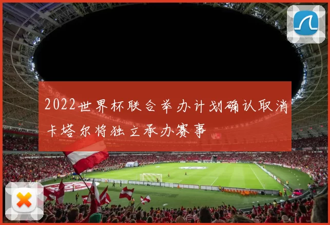 2022世界杯联合举办计划确认取消卡塔尔将独立承办赛事