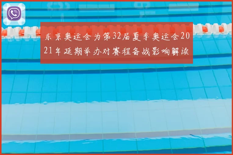 东京奥运会为第32届夏季奥运会2021年延期举办对赛程备战影响解读