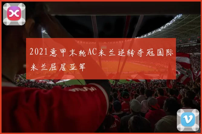 2021意甲末轮AC米兰逆转夺冠国际米兰屈居亚军