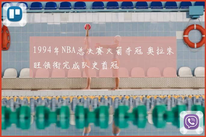 1994年NBA总决赛火箭夺冠 奥拉朱旺领衔完成队史首冠