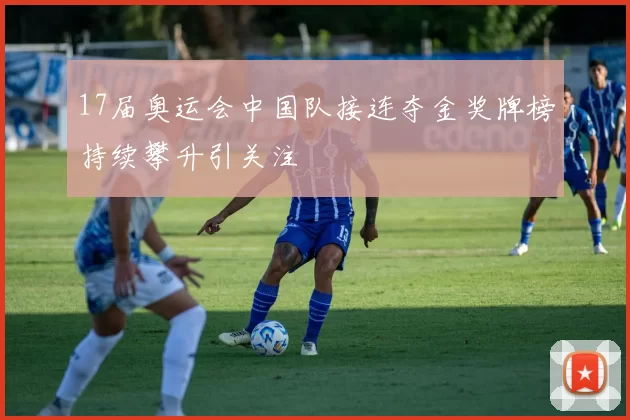 17届奥运会中国队接连夺金奖牌榜持续攀升引关注