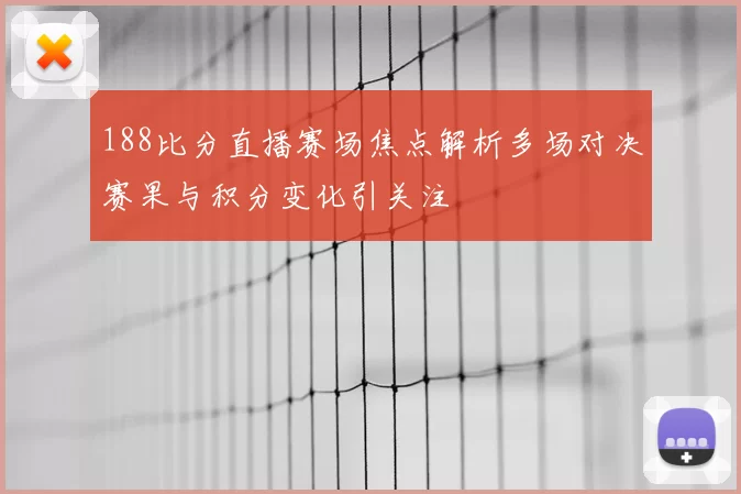 188比分直播赛场焦点解析多场对决赛果与积分变化引关注
