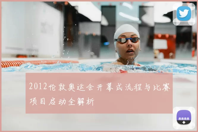 2012伦敦奥运会开幕式流程与比赛项目启动全解析