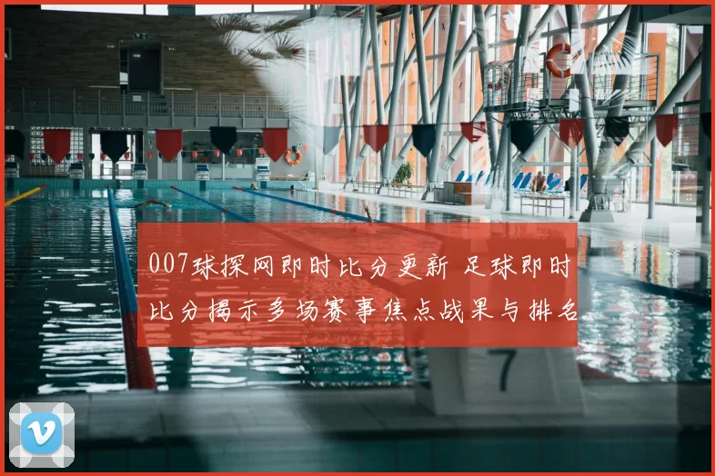 007球探网即时比分更新 足球即时比分揭示多场赛事焦点战果与排名影响