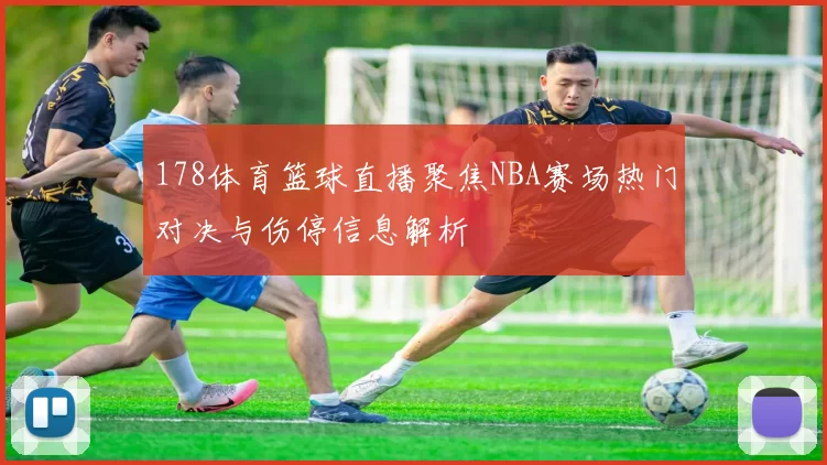 178体育篮球直播聚焦NBA赛场热门对决与伤停信息解析