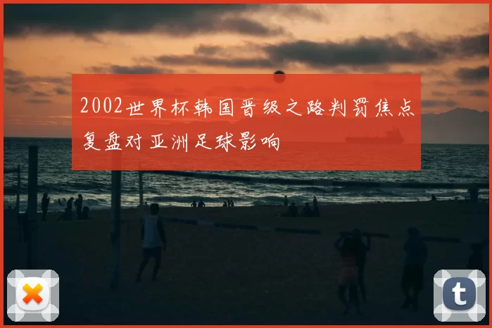 2002世界杯韩国晋级之路判罚焦点复盘对亚洲足球影响