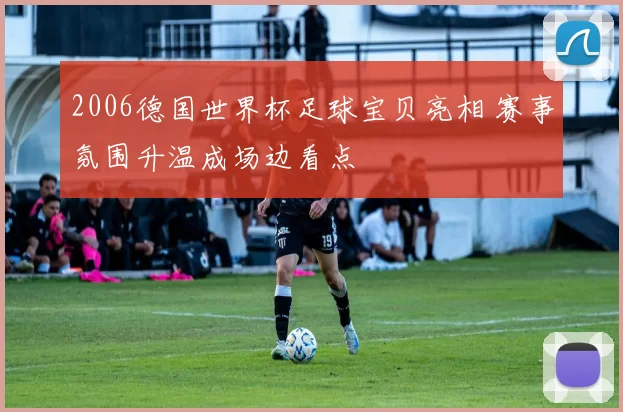 2006德国世界杯足球宝贝亮相 赛事氛围升温成场边看点