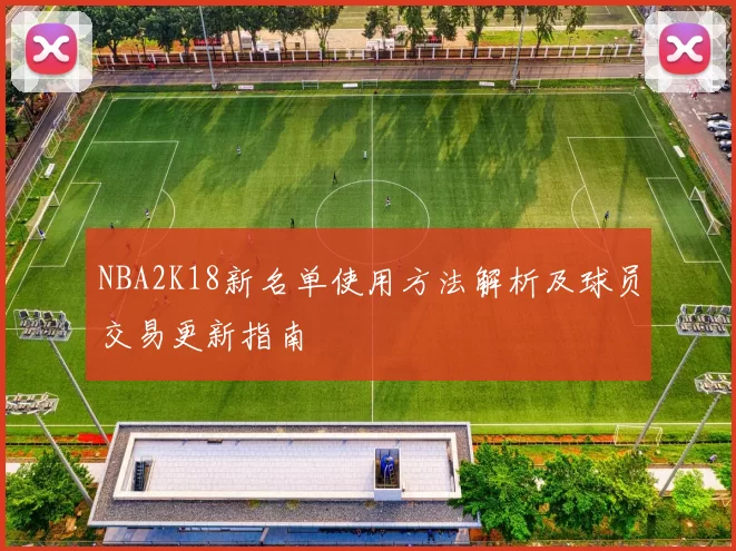NBA2K18新名单使用方法解析及球员交易更新指南